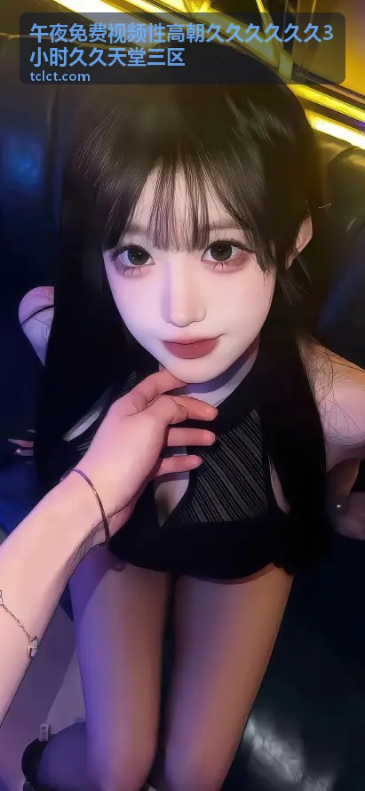 午夜免费视频性高朝久久久久久久3小时久久天堂三区 - 探索大香蕉伊人网：海量精彩视频的聚集地